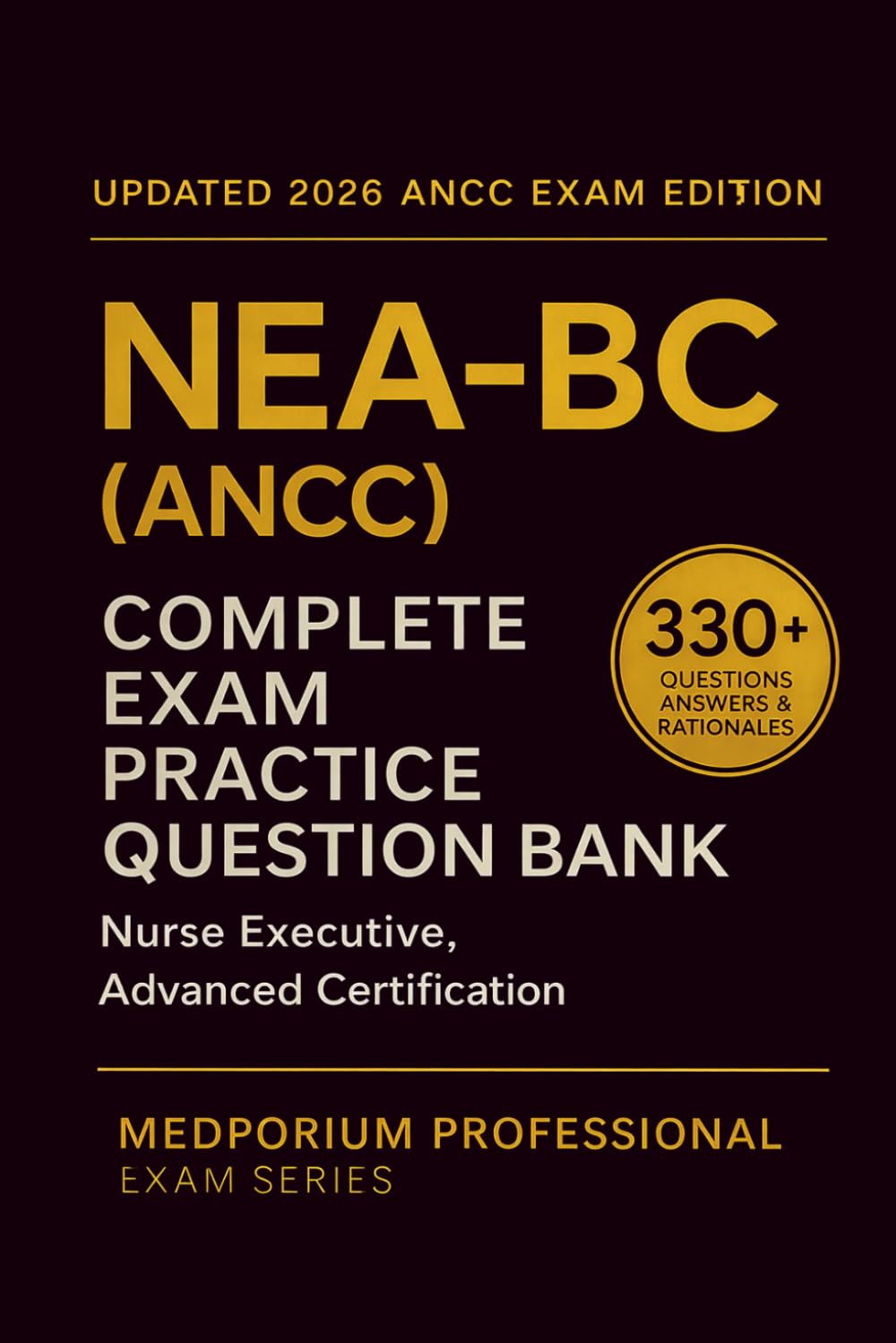 Complete NEA-BC (ANCC) Exam Question Bank: Nurse Executive, Advanced Certification: 330+ Practice Questions with Answers & Rationales — Updated 2026 Edition