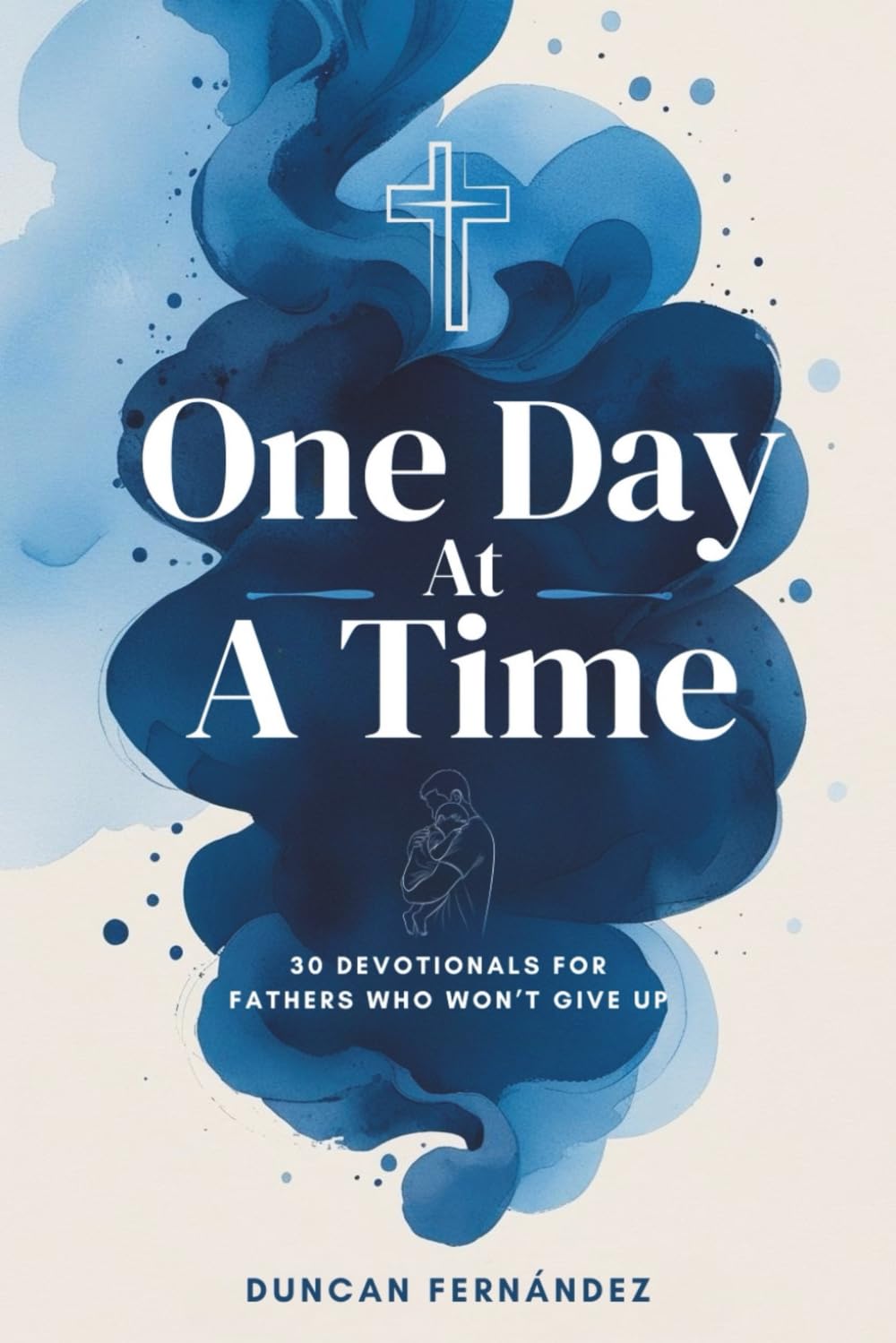 One Day at a Time 30 Devotionals For Fathers Who Won’t Give Up