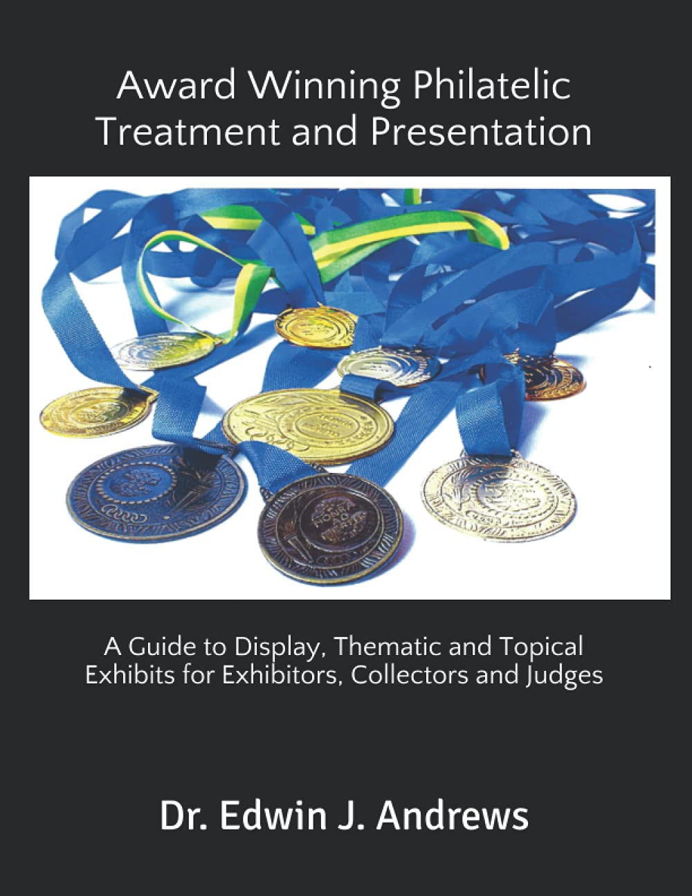 Award Winning Philatelic Treatment and Presentation: A Guide to Display, Thematic and Topical Exhibits for Exhibitors, Collector and Judges Paperback – 14 August 2021