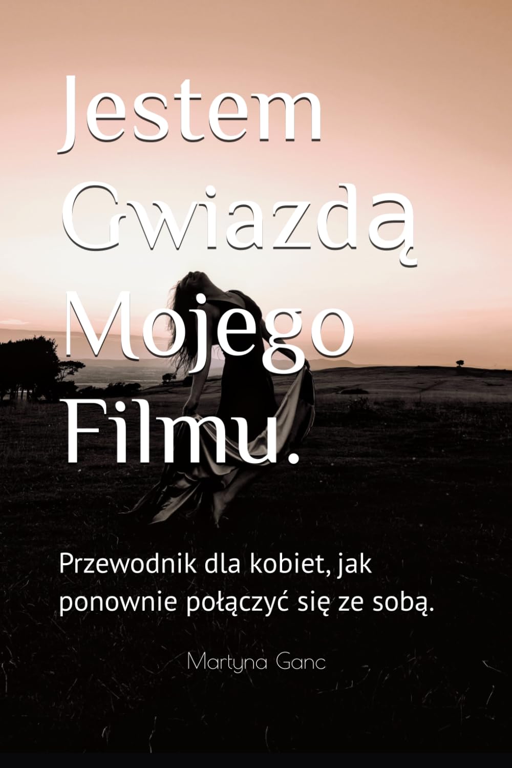 Jestem Gwiazdą Mojego Filmu.: Przewodnik dla kobiet, jak ponownie połączyć się ze sobą. ("M. Lifestyle")