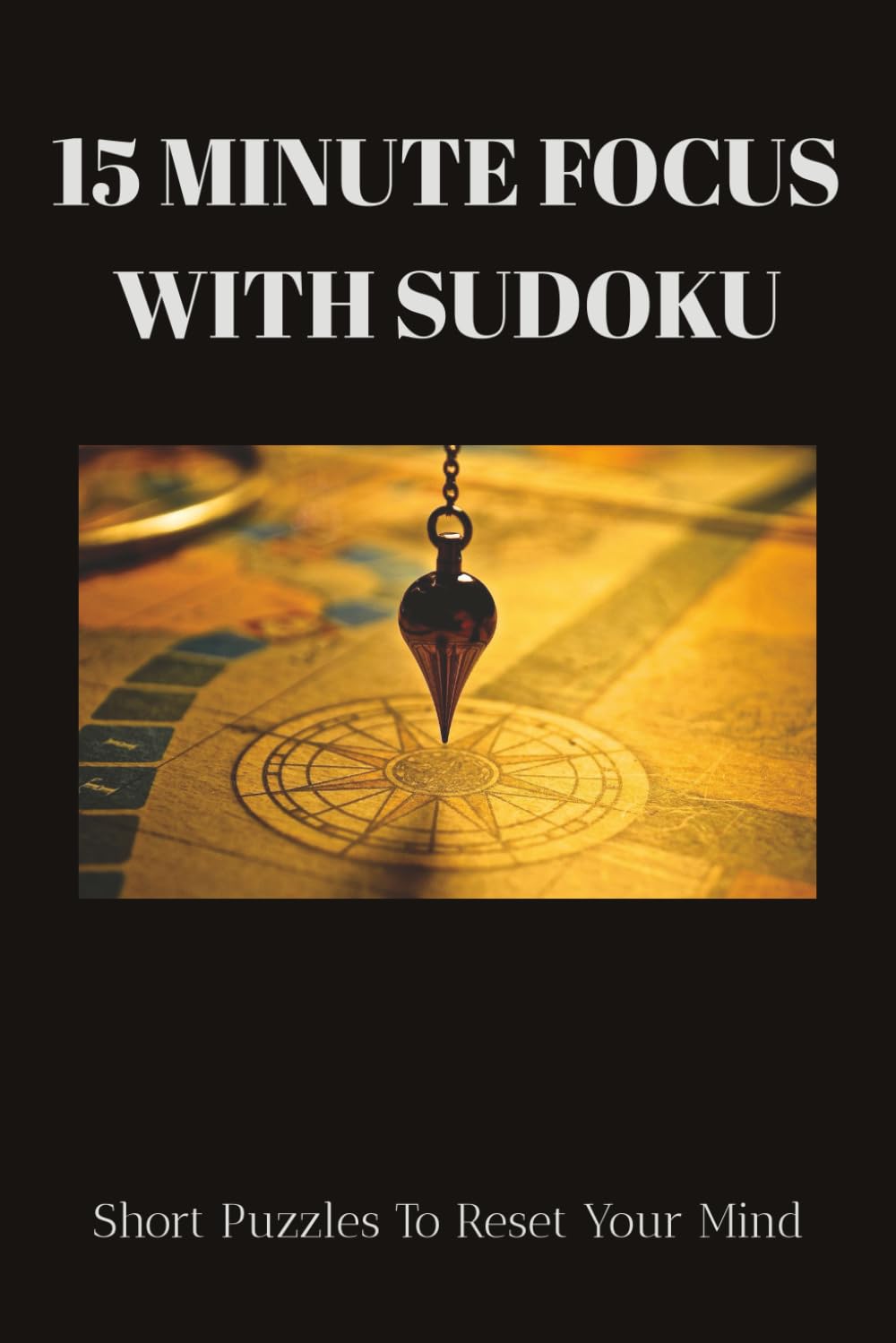 15 Minute Focus Sudoku Puzzle Book: Sudoku Puzzles for Focus | Reset your Mind, Focus and Concentrate | 6x9 Inches, 110 Pages | 50+ Puzzles | Solutions Included