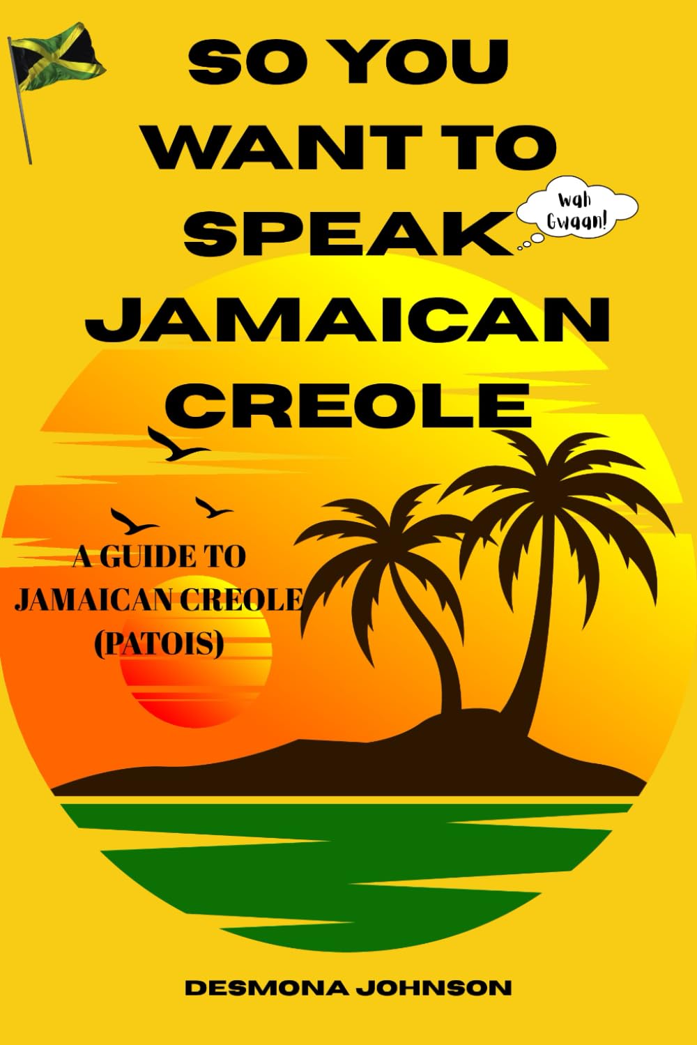 So You Want To Speak Jamaican Creole: A Guide To Jamaican Creole (Patois)