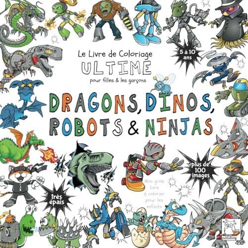 Dragons, Dinos, Robots & Ninjas - Livre de Coloriage Ultime pour filles & garçons