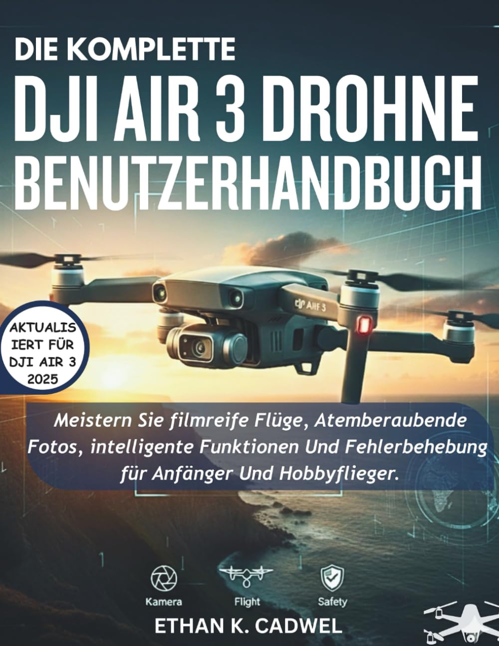 DIE KOMPLETTE DJI AIR 3 DROHNE BENUTZERHANDBUCH: Meistern Sie Drohnentechnologie, Flugfertigkeiten, filmische Fotografie, intelligente Funktionen und grundlegende Fehlerbehebung für Anfänger und Hobby