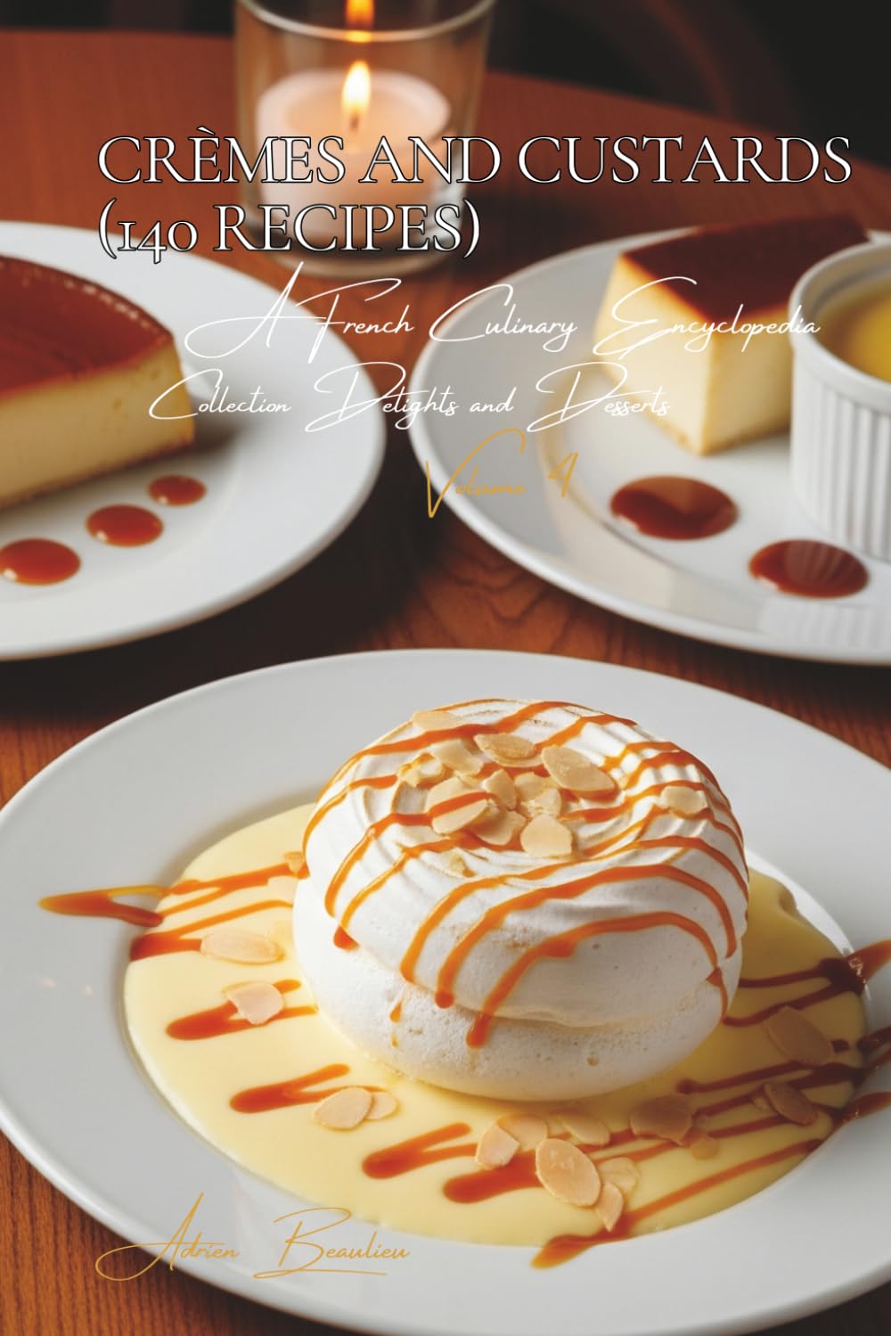 Crèmes and Custards (140 Recipes): Delights and Desserts Volume Four