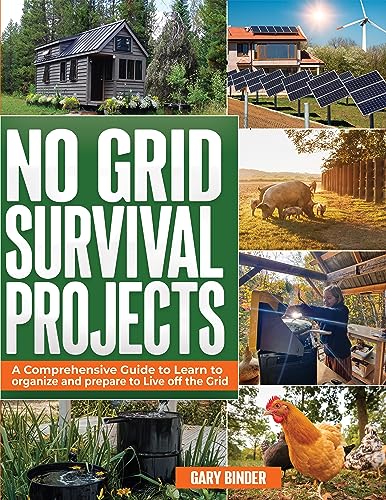 No Grid Survival Projects: A Comprehensive Guide to Learn to organize and prepare to Live off the Gr