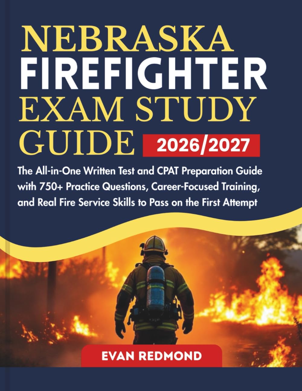 NEBRASKA FIREFIGHTER EXAM STUDY GUIDE 2026/2027: The All-in-One Written Test and CPAT Preparation Guide with 750+ Practice Questions, Career-Focused ... Service Skills to Pass on the First Attempt