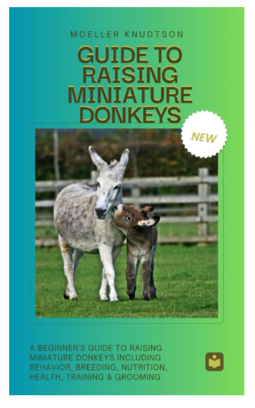 GUIDE TO RAISING MINIATURE DONKEYS: A Beginner’s Guide to Raising Miniature Donkeys Including Behavior, Breeding, Nutrition, Health, Training & Grooming
