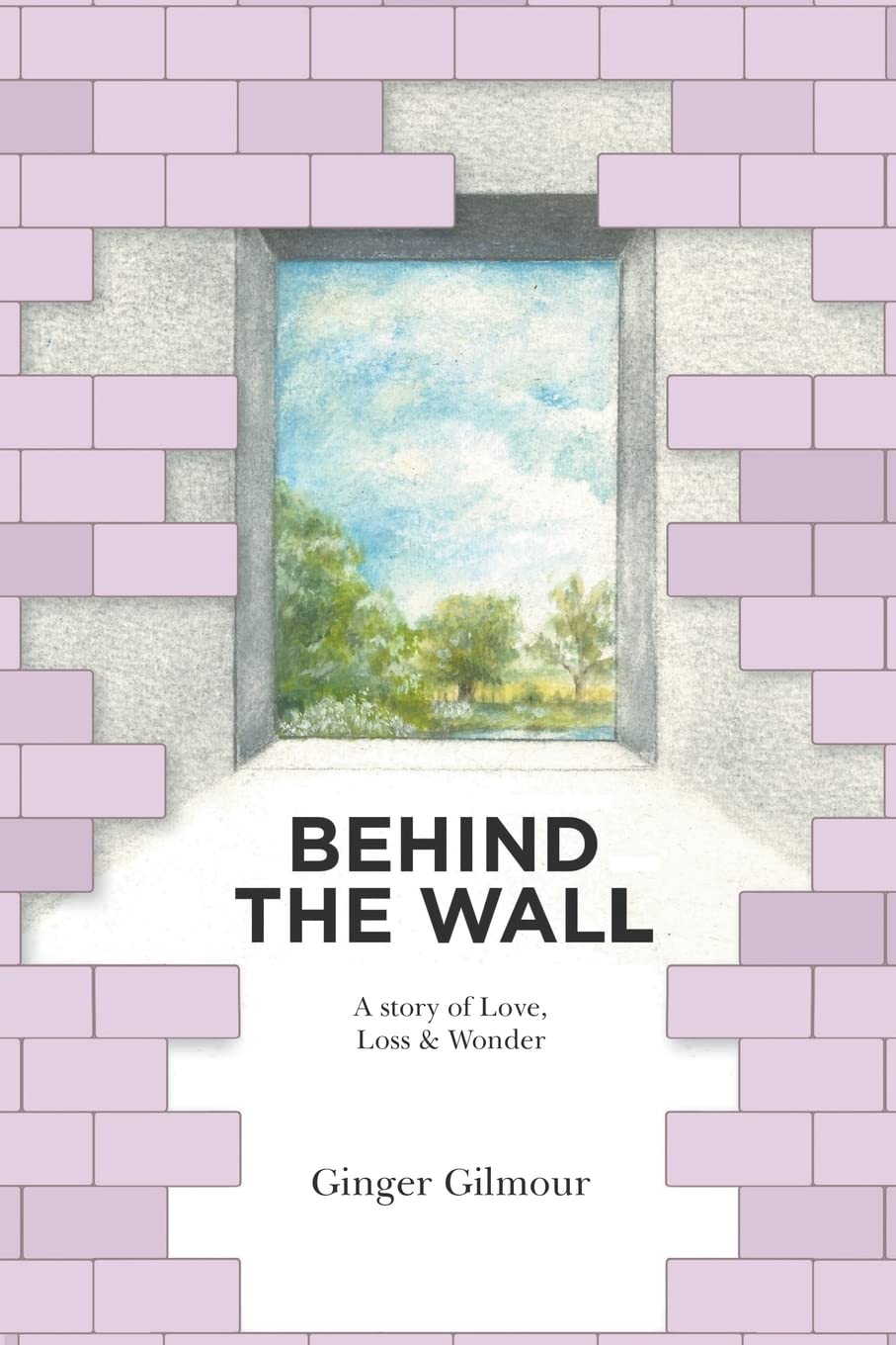Behind the Wall: A Story of Love Loss & Wonder