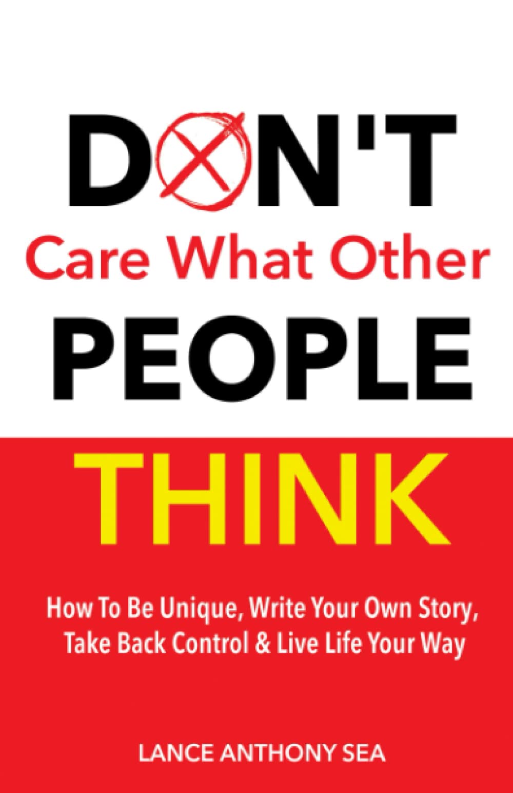 Don't Care What Other People Think: How To Be Unique, Write Your Own Story, Take Back Control & Live Life Your Way