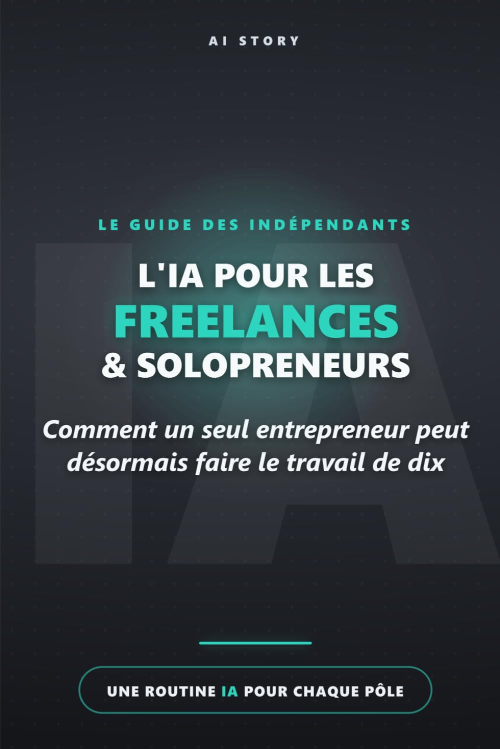 L'IA pour les freelances & solopreneurs: Comment un seul entrepreneur peut désormais faire le travail de dix (AI Story - Découverte)