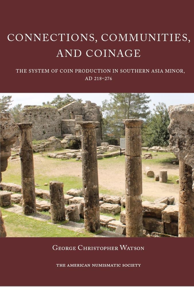 Connections, Communities, and Coinage: The System of Coin Production in Southern Asia Minor, AD 218–276 (Numismatic Studies)