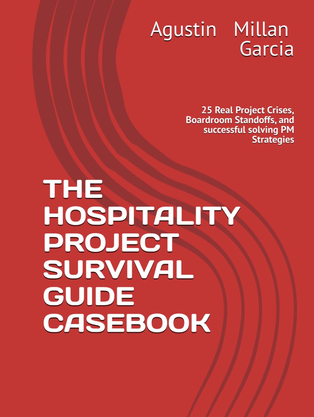 THE HOSPITALITY PROJECT SURVIVAL GUIDE CASEBOOK: 25 Real Project Crises, Boardroom Standoffs, and successful solving PM Strategies