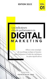Les indicateurs cl&eacute;s de performance en Digital Marketing: Affinez votre strat&eacute;gie de march&eacute;age en ligne et boostez votre croissance &agrave; l