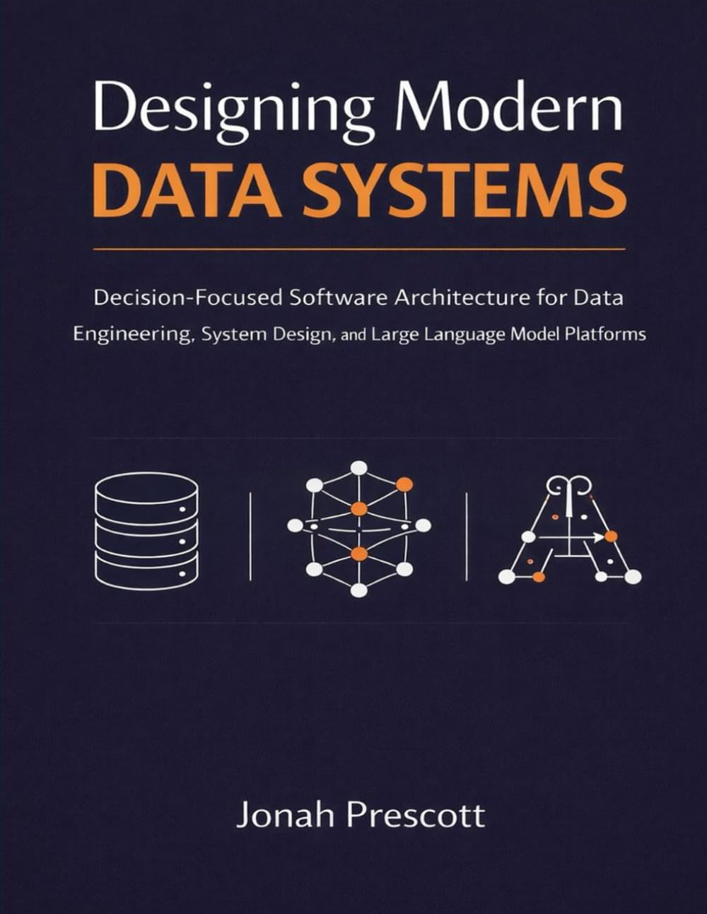 Designing Modern Data Systems: Decision-Focused Software Architecture for Data Engineering, System Design, and Large Language Model Platforms (The ... and Judgment for Senior Engineers)