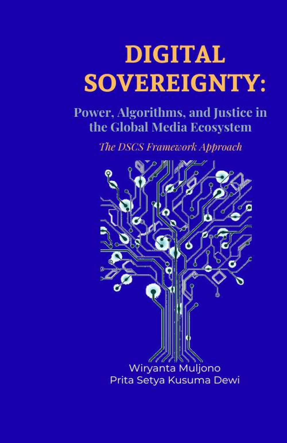 DIGITAL SOVEREIGNTY: Power, Algorithms, and Justice in the Global Media Ecosystem The DSCS Framework Approach (Digital Governance and Resilience Series)