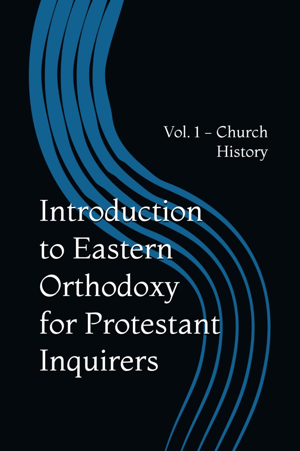 Introduction to Eastern Orthodoxy for Protestant Inquirers: Vol. 1 - Church History