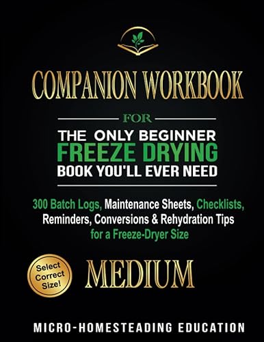 COMPANION WORKBOOK for The Only Beginner Freeze Drying Book You'll Ever Need: 300 Batch Logs, Maintenance Sheets, Checklists, Reminders, Conversions &amp; Rehydration Tips for a Freeze-Dryer Size MEDIUM