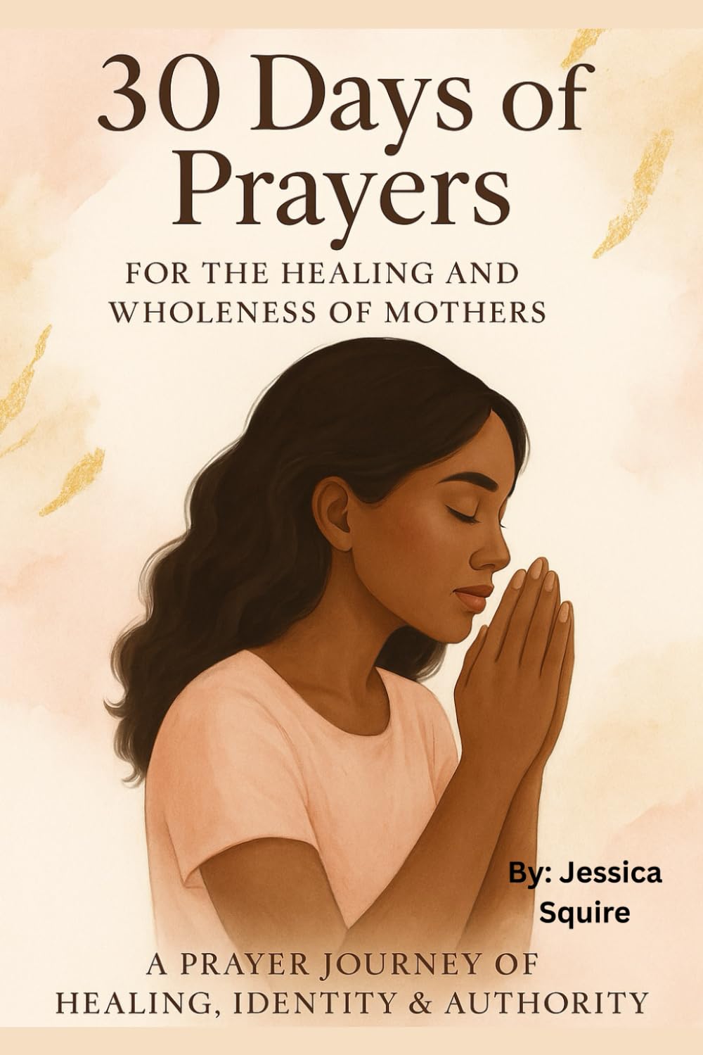30 Days Of Prayers For The Healing And Wholeness Of Mothers: A Journey Of Peace , Identity, & Authority