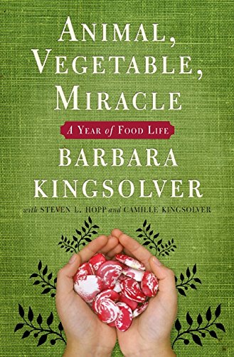 Animal, Vegetable, Miracle: A Year of Food Life Animal, Vegetable, Miracle: A Year of Food Life