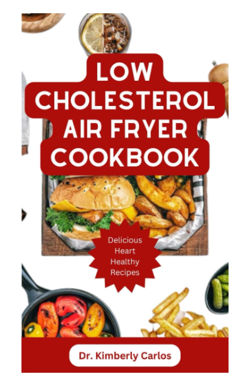 LOW CHOLESTEROL AIR FRYER COOKBOOK: Nutritious Heart Healthy Recipes to Prevent and Manage Cardiac Disease Symptoms