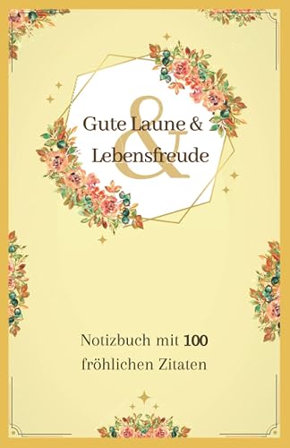Notizbuch Gute Laune &amp; Lebensfreude mit 100 fröhlichen Zitaten | A5-Heft liniert | Notizen, Tagebuch, Journal: für kreatives Schreiben, Ideen, Freude &amp; Fröhlichkeit | mit Blumen, gelb, orange