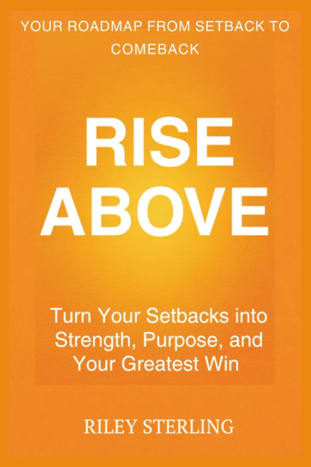 Rise Above: Turn Your Setbacks into Strength, Purpose, and Your Greatest Win