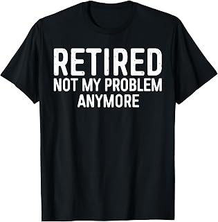 Retired Not My Problem Anymore Shirt Men Women Retirement T-Shirt