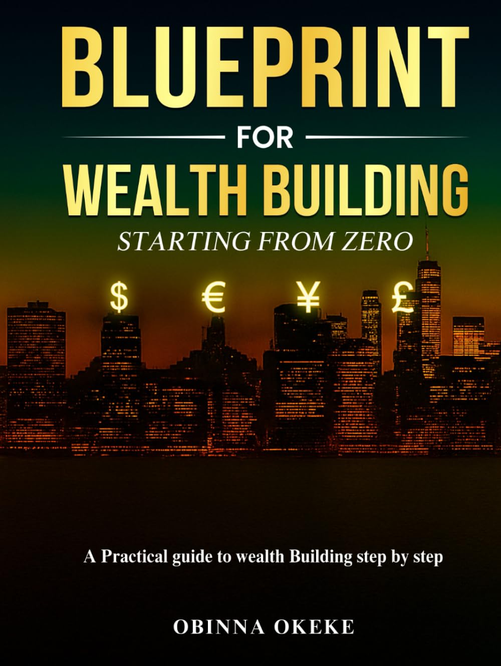 Blueprint For Wealth Building: Starting from Zero: A practical guide to wealth building step by step