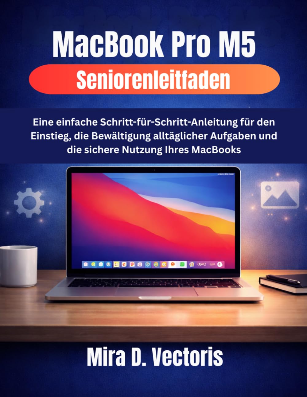MacBook Pro M5 Seniorenleitfaden: Eine einfache Schritt-für-Schritt-Anleitung für den Einstieg, die Bewältigung alltäglicher Aufgaben und die sichere Nutzung Ihres MacBooks