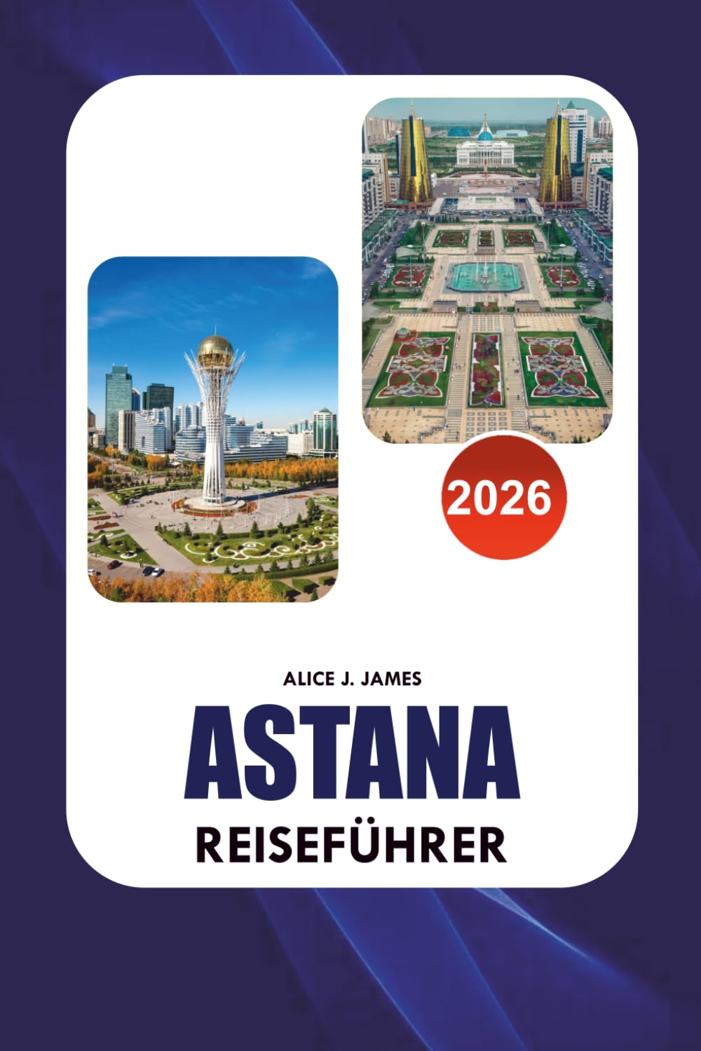 ASTANA Reiseführer 2026: Der komplette kasachische Reiseplaner für Top Attraktionen, Hotels, lokale Küche, Transportmittel, Reiserouten, Kultur und sichere Reisetipps