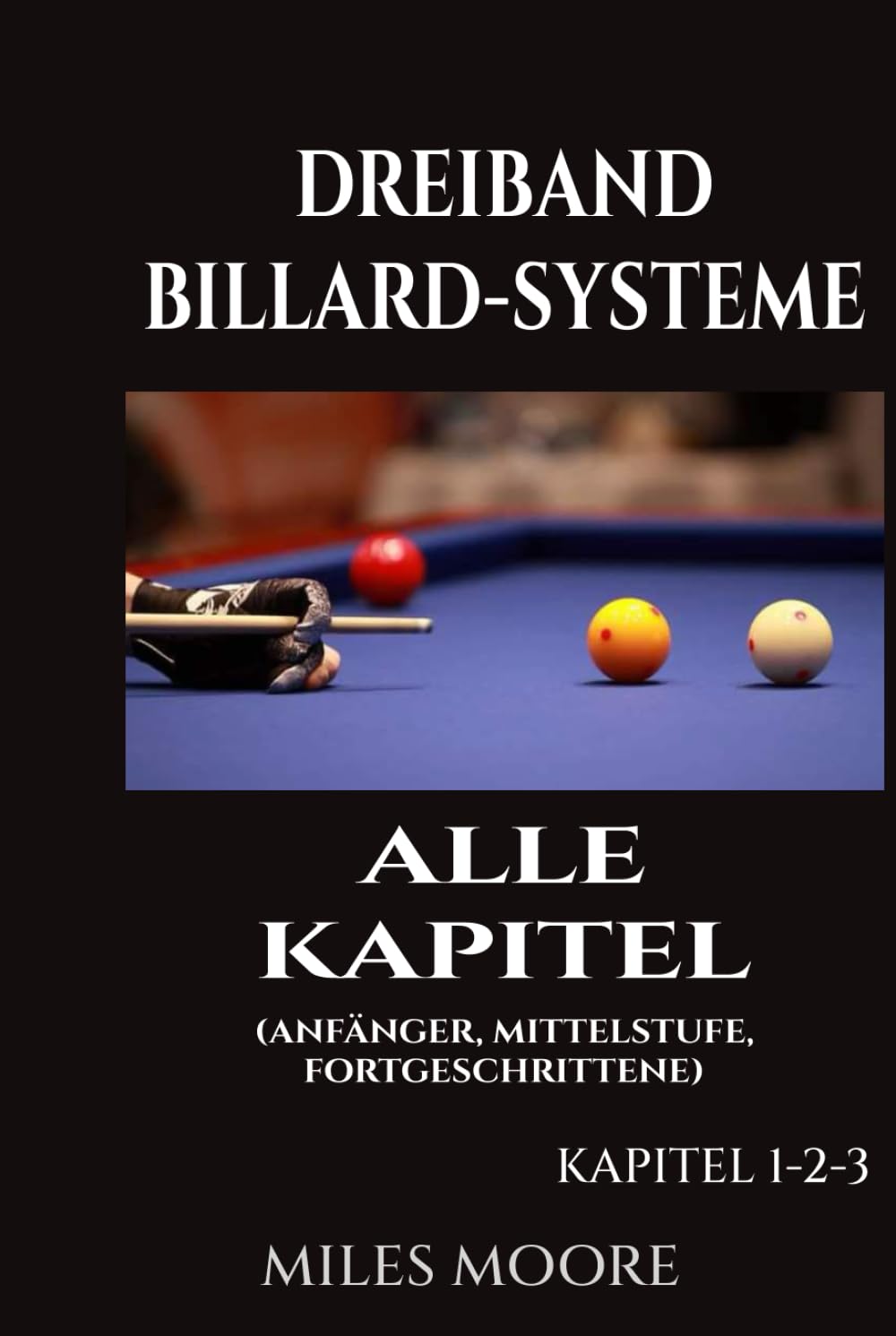 Dreiband Billard-Systeme – Alle Kapitel: Ein vollständiger Leitfaden für Dreiband-Billardsysteme — Von den Grundlagen bis zur Meisterschaft für Fortgeschrittene (DIE ANFÄNGERSERIE)