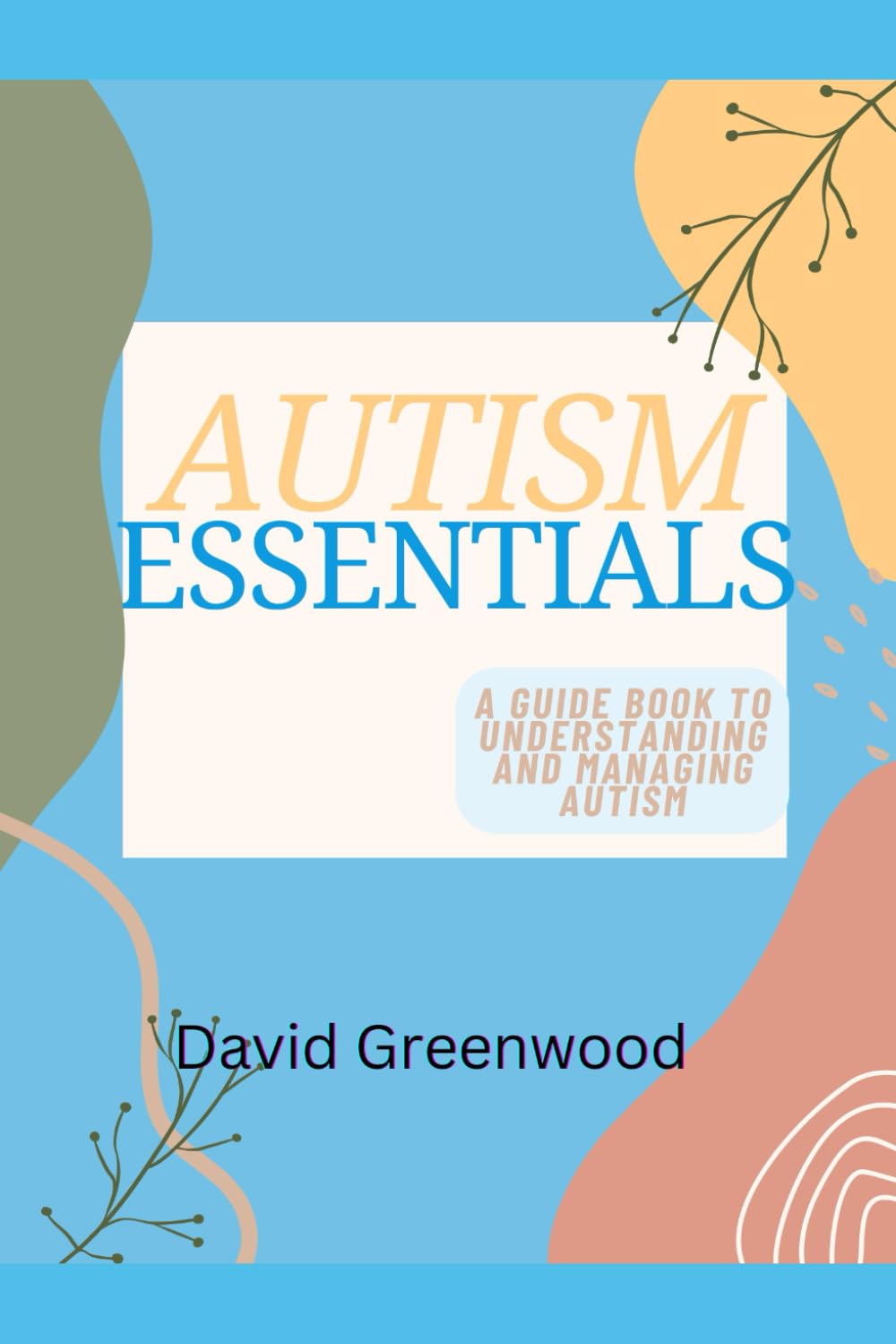 Autism Essentials: A Guidebook to Understanding and Managing Autism