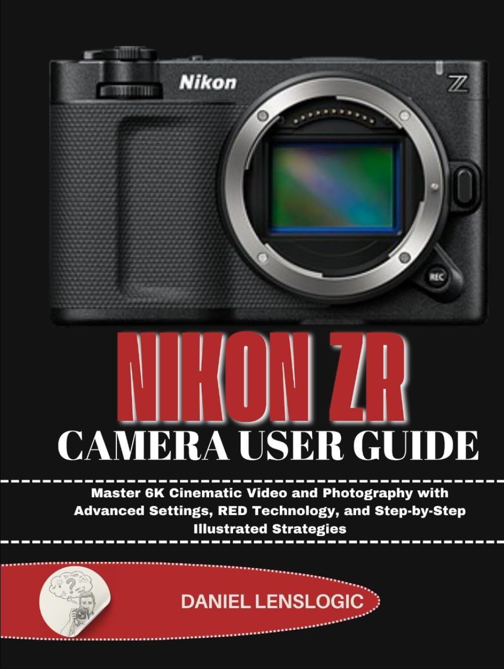 NIKON ZR CAMERA USER GUIDE: Master 6K Cinematic Video and Photography with Advanced Settings, RED Technology, and Step-by-Step Illustrated Strategies