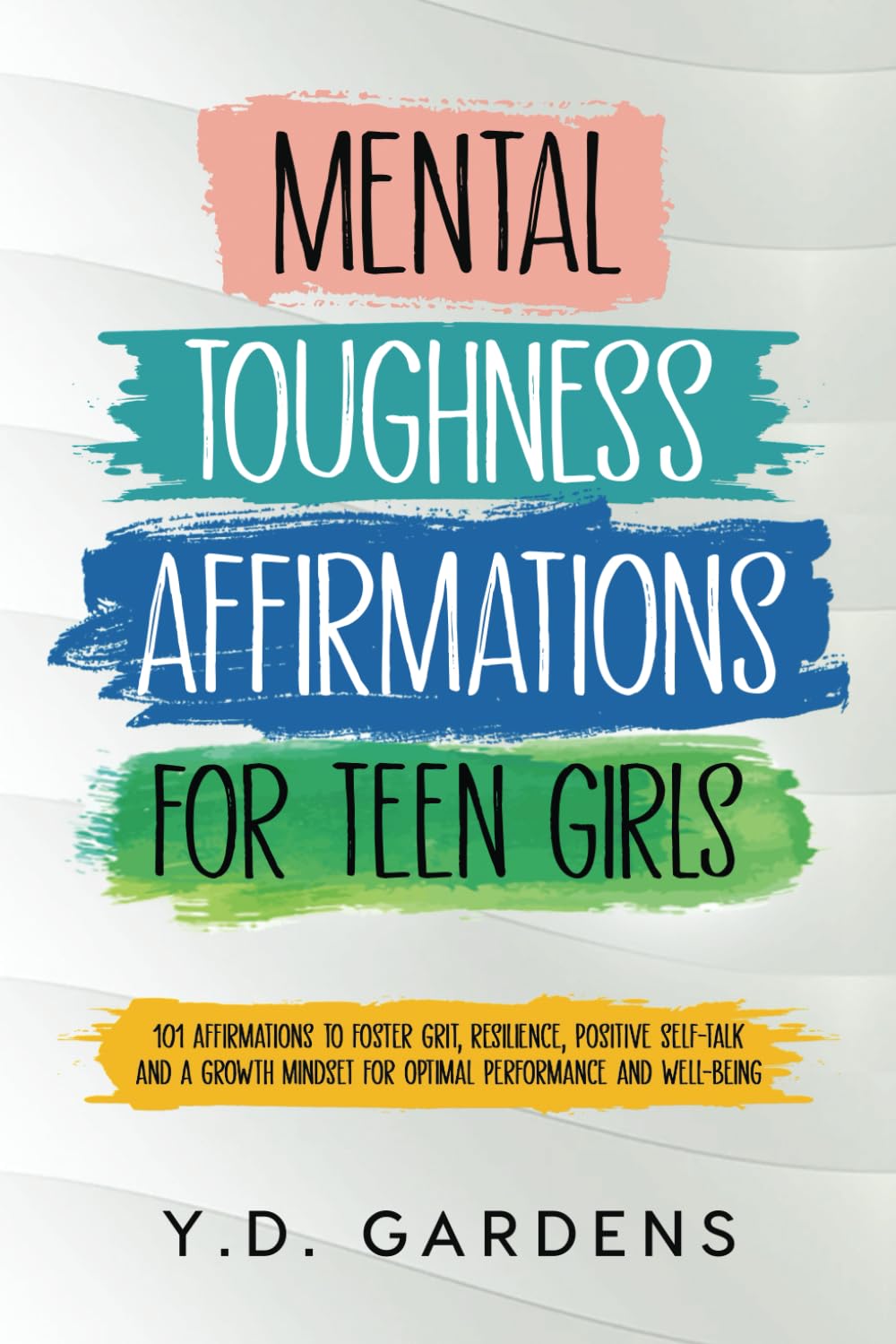 Mental Toughness Affirmations for Teen Girls: 101 Affirmations to Foster Grit, Resilience, Positive Self-Talk and a Growth Mindset for Optimal Performance and Well-Being