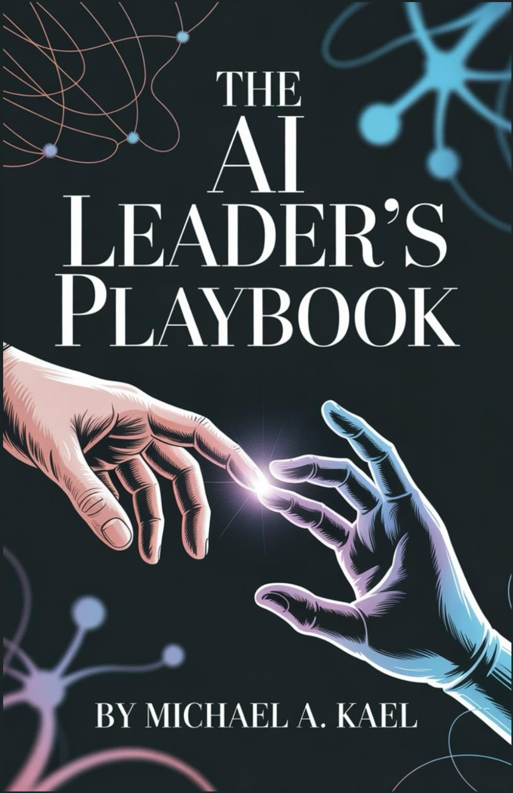 The AI Leader’s Playbook: Mastering Strategy, Automation, and Digital Workforce Management: Practical Insights to Build Smarter Teams and Thrive in the Intelligent Economy