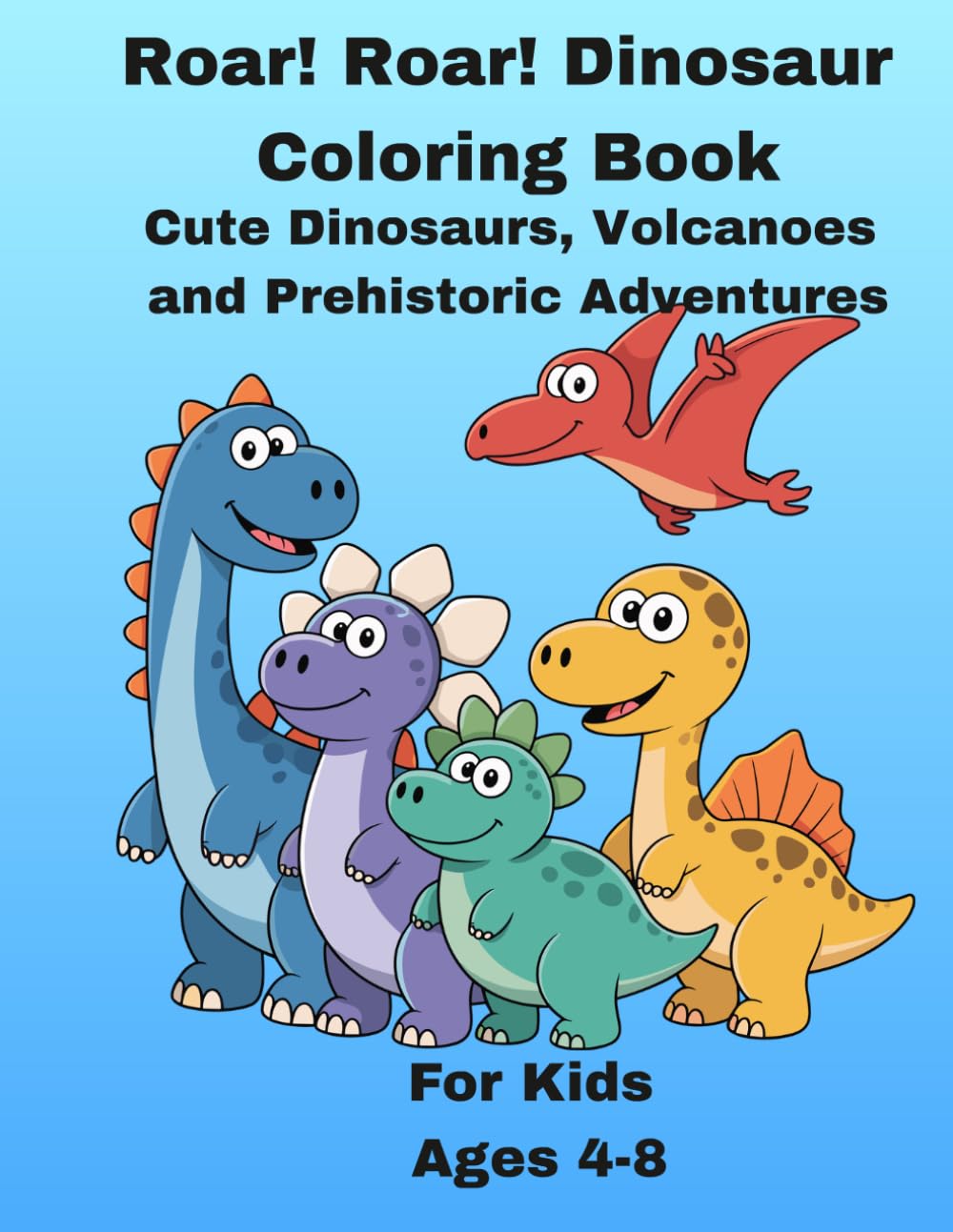 Roar! Roar! Dinosaur Coloring Book: Cute Dinosaurs, Volcanoes and Prehistoric Adventures for Kids Ages 4–8