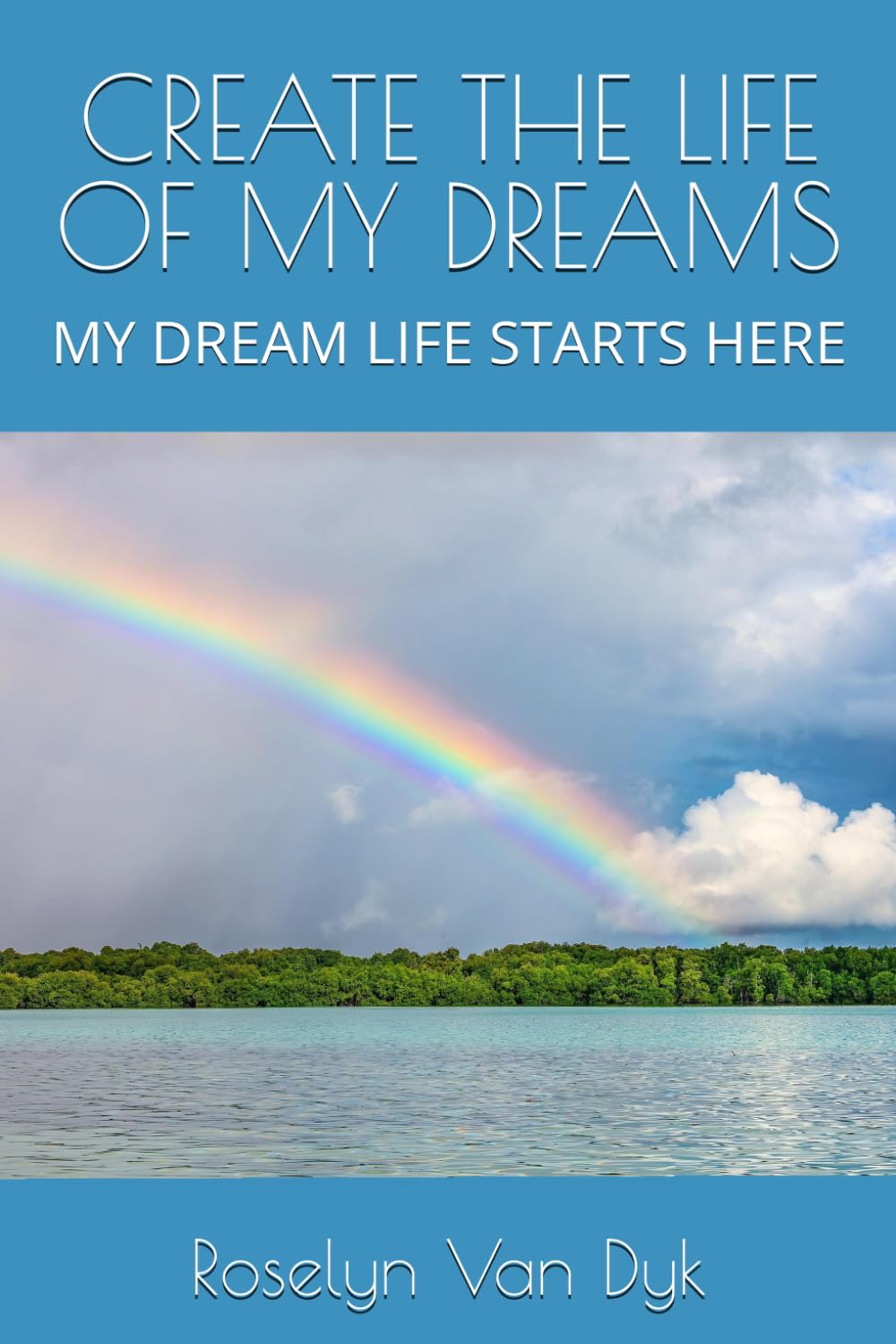 CREATE THE LIFE OF MY DREAMS: MY DREAM LIFE STARTS HERE