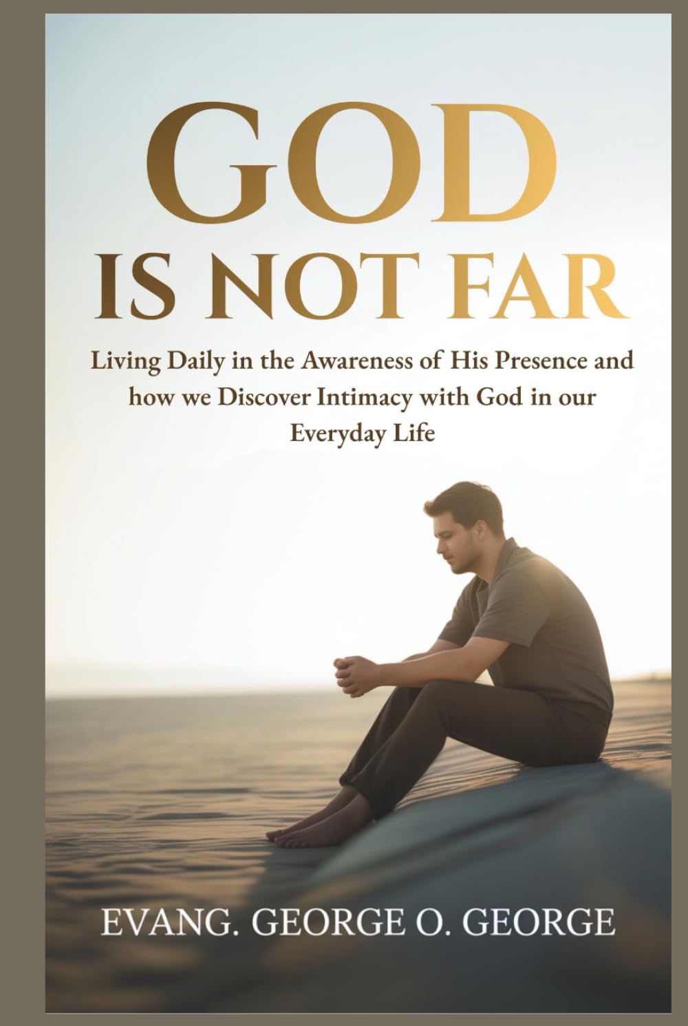 GOD IS NOT FAR: Living Daily in the Awareness of His Presence and how we Discover Intimacy with God in our Everyday Life