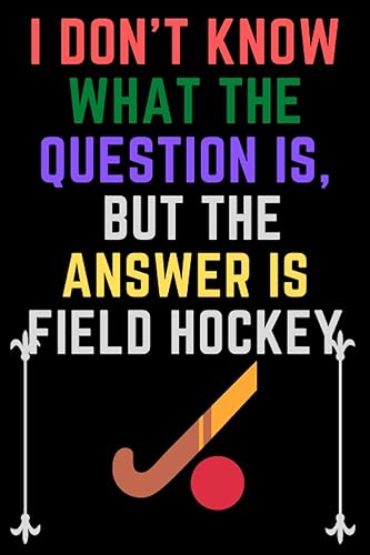 I Don't Know What The Question Is, But The Answer Is Field Hockey: Blank Lined journal Notebook -Christmas or Birthday funny Gift for Field Hockey ... Hockey Gifts Journal, 6x9 Notebook, Ruled