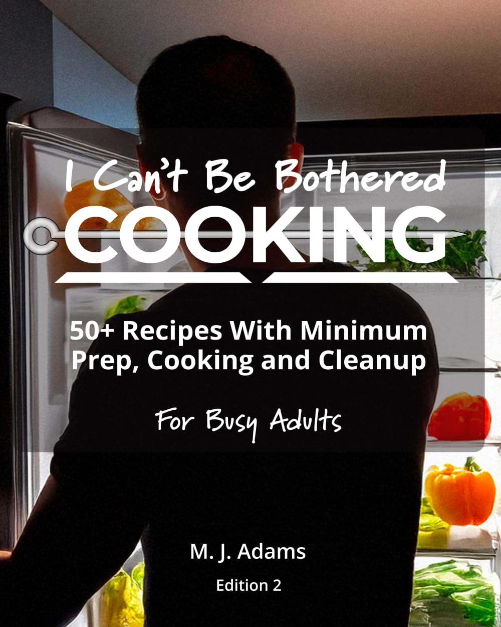 I Can't Be Bothered COOKING: 50+ Recipes With Minimum Prep, Cooking And Cleanup | For Busy Adults: Edition 2