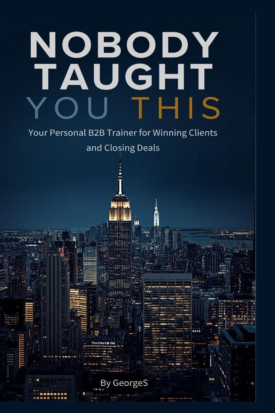 Nobody Taught You This — Your Personal B2B Trainer for Winning Clients and Closing Deals: 1