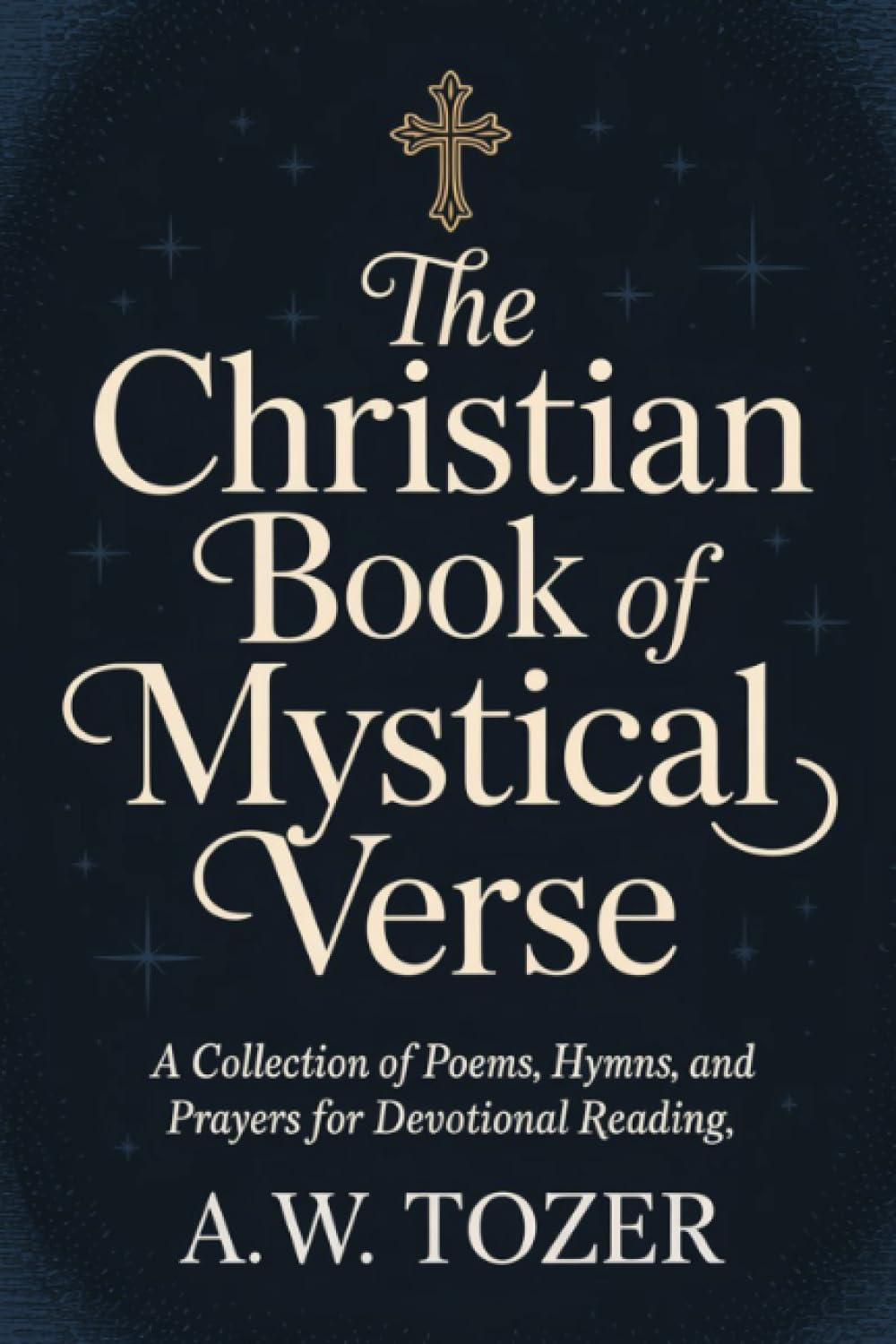 The Christian Book of Mystical Verse: A Collection of Poems, Hymns, and Prayers for Devotional Reading