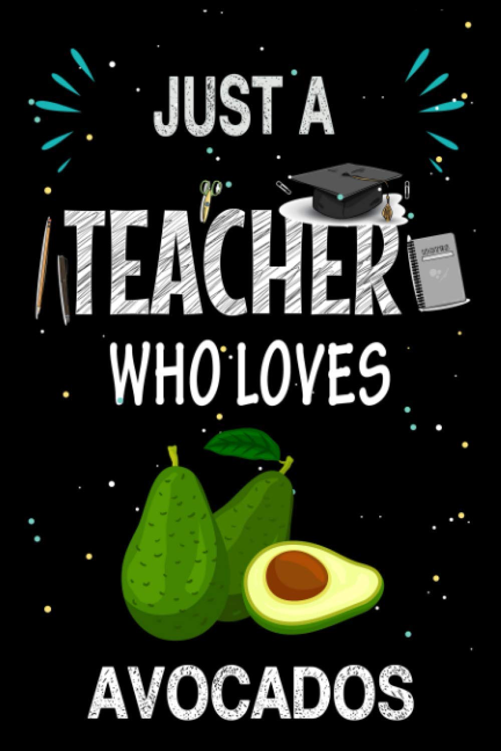 Just a Teacher Who Loves Avocados: Teacher Day Blank Lined Appreciation Notebook Gift Idea for Avocados lover Teacher