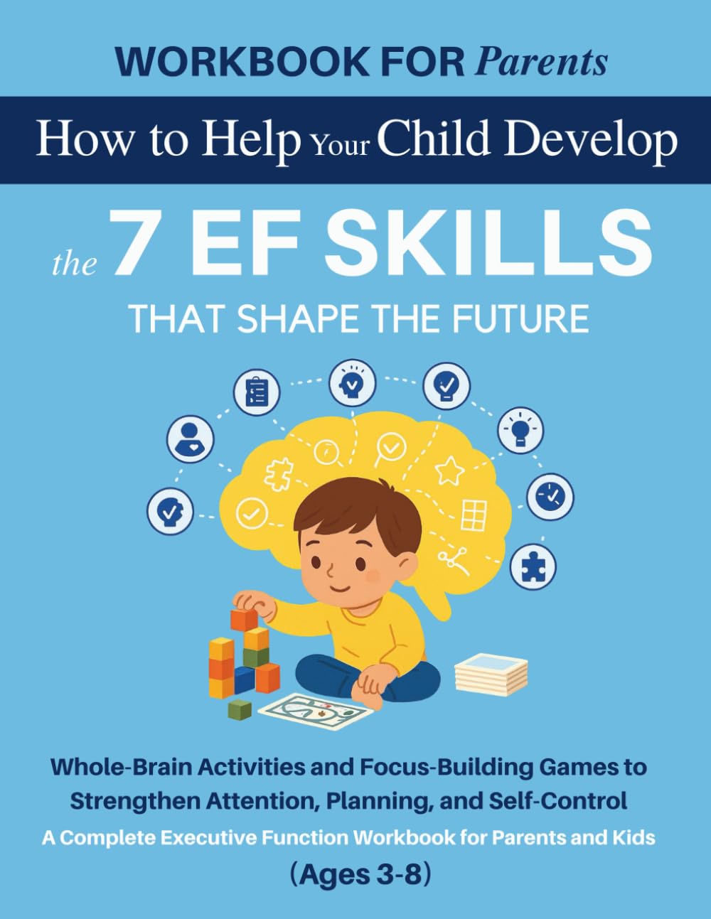 WORKBOOK FOR PARENTS: How to Help Your Child Develop the 7 EF Skills That Shape the Future: Whole-Brain Activities and Focus-Building Games to ... (The 12 Life Competencies Workbook)