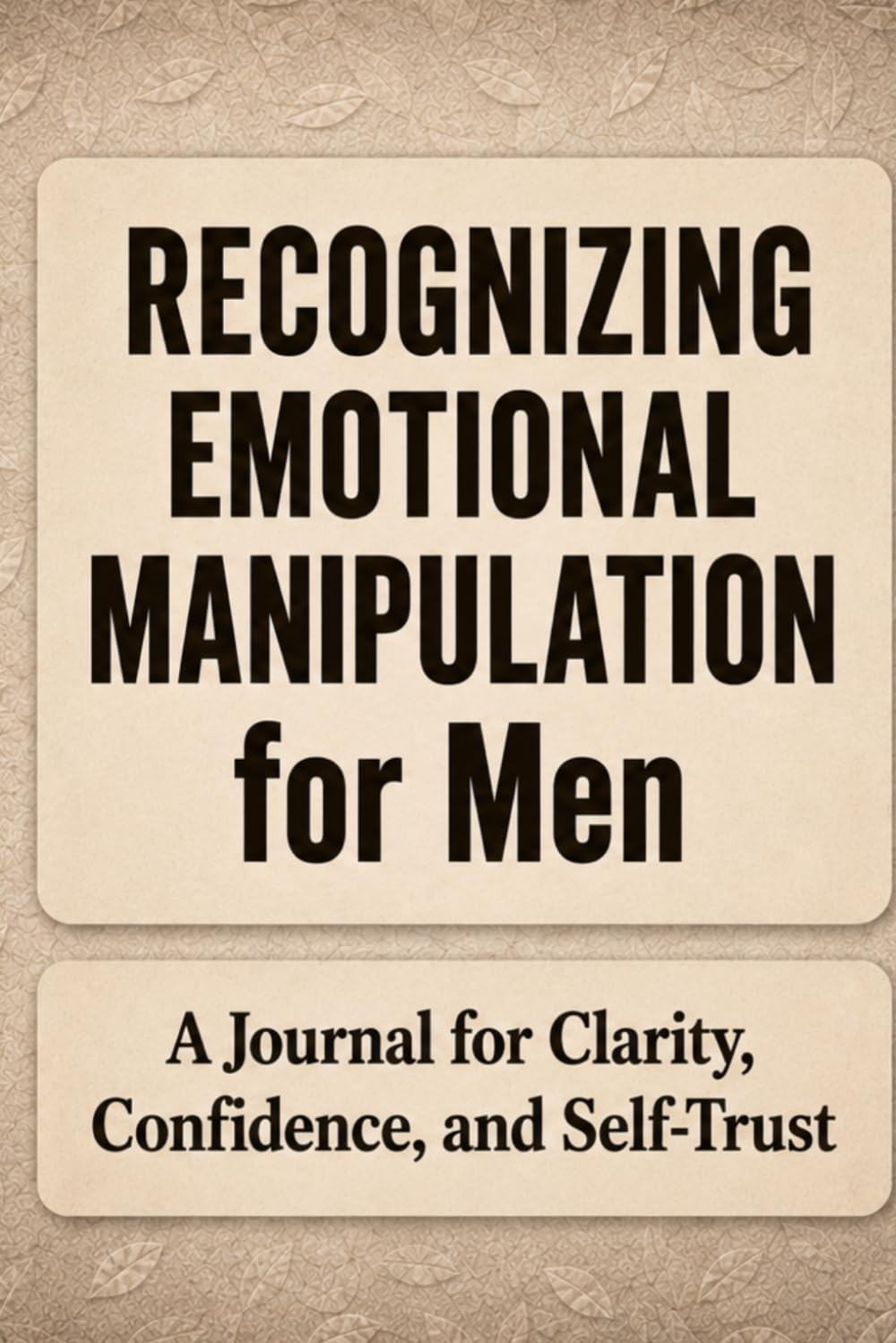 Recognizing Emotional Manipulation for Men: A Journal for Clarity, Confidence, and Self-Trust
