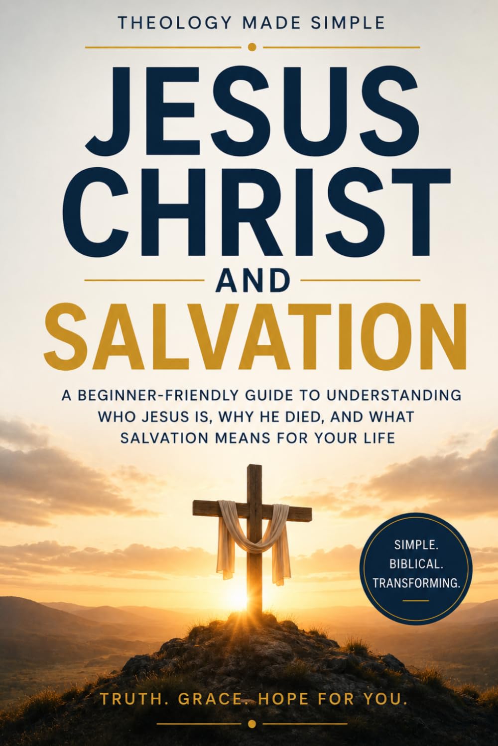 Theology Made Simple: Jesus Christ and Salvation: A Beginner-Friendly Guide to Understanding Who Jesus Is, Why He Died, and What Salvation Means for Your Life.