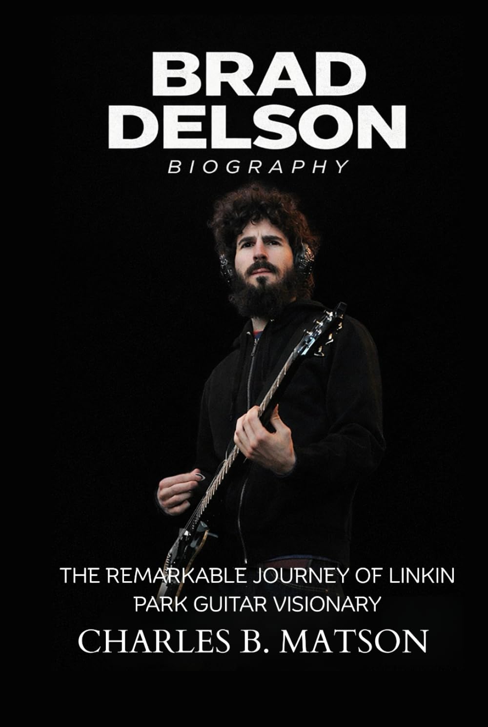 Brad Delson Biography: The Remarkable Journey of Linkin Park Guitar Visionary