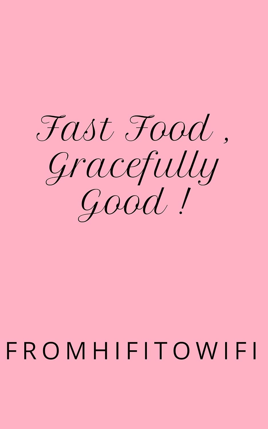 Fast Food , Gracefully Good ! (FromHiFiToWiFi Book 45)