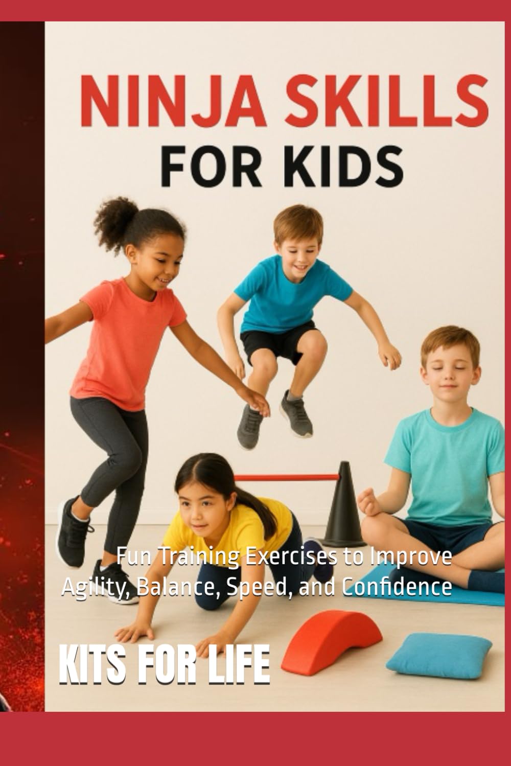Ninja Skills for Kids : Fun Training Exercises to Improve Agility, Balance, Speed, and Confidence: A Complete, Parent-and-Coach-Friendly Guide with ... Safe Jumping & Landing Progressions...